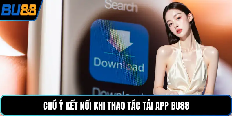 Chú ý kết nối khi thao tác tải app BU88