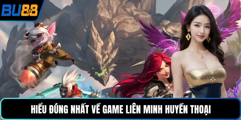 Hiểu đúng nhất về game Liên minh huyền thoại