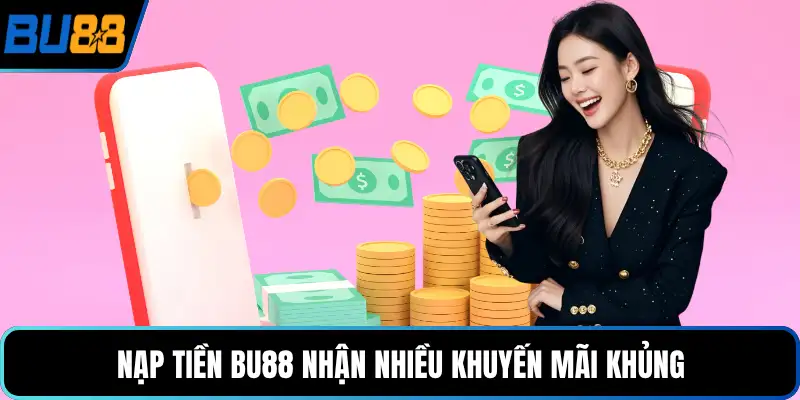 Nạp tiền BU88 nhận nhiều khuyến mãi khủng