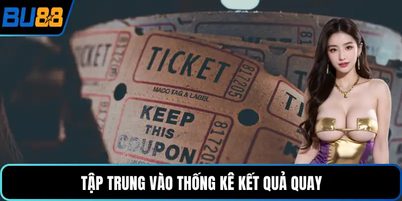 Tập trung vào thống kê kết quả quay