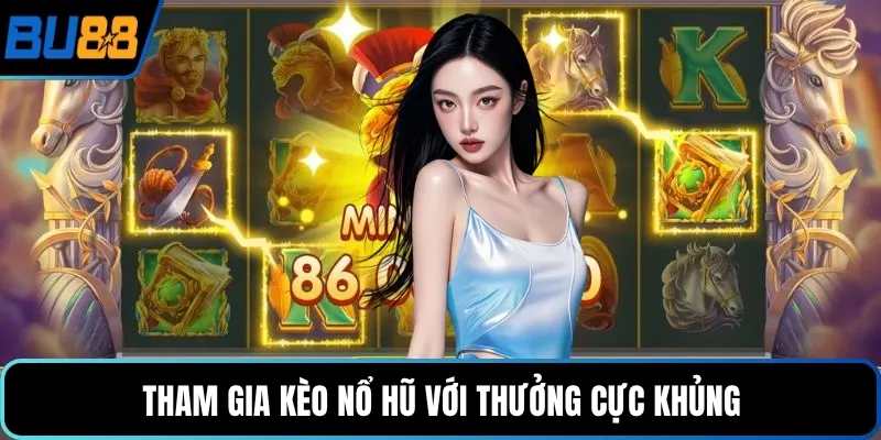 Tham gia kèo nổ hũ với thưởng cực khủng