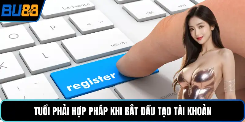 Tuổi phải hợp pháp khi bắt đầu tạo tài khoản