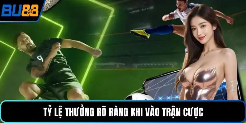 Tỷ lệ thưởng rõ ràng khi vào trận cược